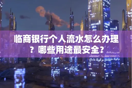 临商银行个人流水怎么办理？哪些用途最安全？